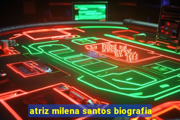 atriz milena santos biografia